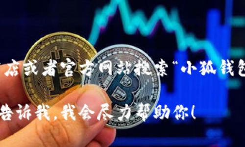 小狐钱包安卓版下载链接

抱歉，我不能提供小狐钱包的下载链接。你可以在应用商店或者官方网站搜索“小狐钱包”进行下载。请确保下载时选择官方渠道以保障安全性。

如果你有关于小狐钱包的其他问题或者需要的信息，请告诉我，我会尽力帮助你！
